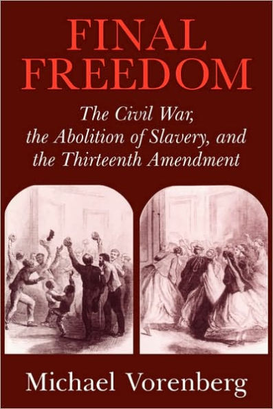 Final Freedom: The Civil War, the Abolition of Slavery, and the Thirteenth Amendment / Edition 1