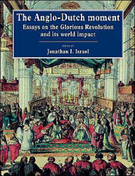 Title: The Anglo-Dutch Moment: Essays on the Glorious Revolution and its World Impact, Author: Jonathan I. Israel