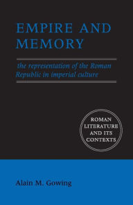 Title: Empire and Memory: The Representation of the Roman Republic in Imperial Culture / Edition 1, Author: Alain M. Gowing