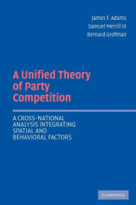 Title: A Unified Theory of Party Competition: A Cross-National Analysis Integrating Spatial and Behavioral Factors / Edition 1, Author: James F. Adams