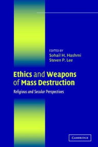 Title: Ethics and Weapons of Mass Destruction: Religious and Secular Perspectives / Edition 1, Author: Sohail H. Hashmi