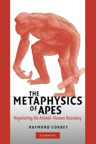 Title: The Metaphysics of Apes: Negotiating the Animal-Human Boundary / Edition 1, Author: Raymond H. A. Corbey