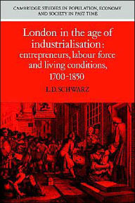 Title: London in the Age of Industrialisation: Entrepreneurs, Labour Force and Living Conditions, 1700-1850, Author: L. D. Schwarz
