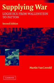 Title: Supplying War: Logistics from Wallenstein to Patton / Edition 2, Author: Martin van Creveld
