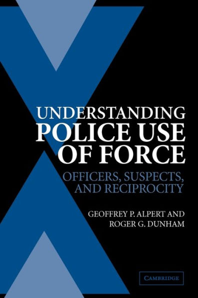 Understanding Police Use of Force: Officers, Suspects, and Reciprocity / Edition 1