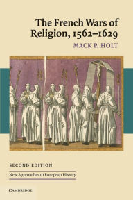 Title: The French Wars of Religion, 1562-1629 / Edition 2, Author: Mack P. Holt