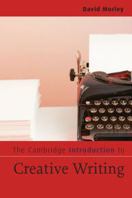 Title: The Cambridge Introduction to Creative Writing / Edition 1, Author: David Morley