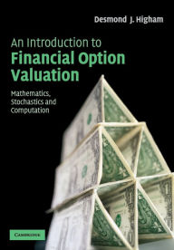 Title: An Introduction to Financial Option Valuation: Mathematics, Stochastics and Computation / Edition 1, Author: Desmond J. Higham