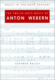 Title: The Twelve-Note Music of Anton Webern: Old Forms in a New Language, Author: Kathryn Bailey