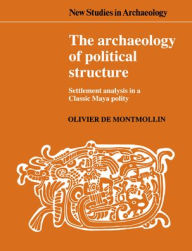 Title: The Archaeology of Political Structure: Settlement Analysis in a Classic Maya Polity, Author: Olivier de Montmollin