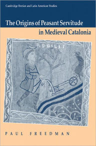 Title: The Origins of Peasant Servitude in Medieval Catalonia, Author: Paul  Freedman