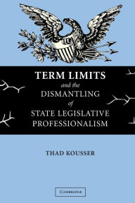 Title: Term Limits and the Dismantling of State Legislative Professionalism, Author: Thad Kousser