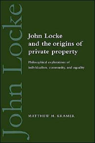 Title: John Locke and the Origins of Private Property: Philosophical Explorations of Individualism, Community, and Equality, Author: Matthew H. Kramer