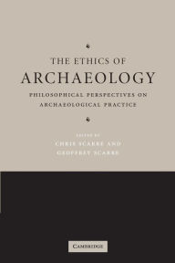 Title: The Ethics of Archaeology: Philosophical Perspectives on Archaeological Practice / Edition 1, Author: Chris Scarre