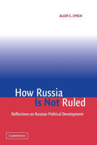 Title: How Russia Is Not Ruled: Reflections on Russian Political Development / Edition 1, Author: Allen C. Lynch