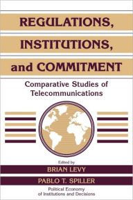 Title: Regulations, Institutions, and Commitment: Comparative Studies of Telecommunications, Author: Brian Levy
