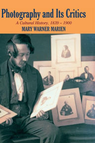Title: Photography and its Critics: A Cultural History, 1839-1900 / Edition 1, Author: Mary Warner Marien