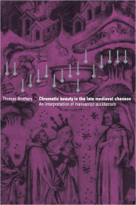 Title: Chromatic Beauty in the Late Medieval Chanson: An Interpretation of Manuscript Accidentals, Author: Thomas Brothers