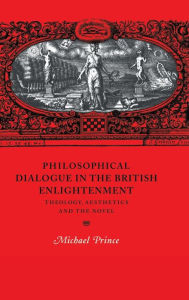Title: Philosophical Dialogue in the British Enlightenment: Theology, Aesthetics and the Novel, Author: Michael Prince