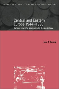 Title: Central and Eastern Europe, 1944-1993: Detour from the Periphery to the Periphery, Author: Ivan Berend