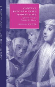 Title: Convent Theatre in Early Modern Italy: Spiritual Fun and Learning for Women, Author: Elissa B. Weaver