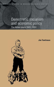 Title: Democratic Socialism and Economic Policy: The Attlee Years, 1945-1951, Author: Jim Tomlinson