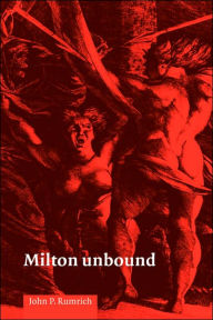 Title: Milton Unbound: Controversy and Reinterpretation, Author: John P. Rumrich