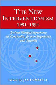 Title: The New Interventionism, 1991-1994: United Nations Experience in Cambodia, Former Yugoslavia and Somalia, Author: James Mayall