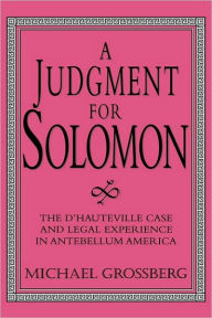 Title: A Judgment for Solomon: The d'Hauteville Case and Legal Experience in Antebellum America, Author: Michael Grossberg