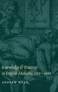 Title: Knowledge and Practice in English Medicine, 1550-1680, Author: Andrew Wear