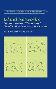 Title: Island Networks: Communication, Kinship, and Classification Structures in Oceania / Edition 1, Author: Per Hage