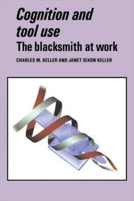 Title: Cognition and Tool Use: The Blacksmith at Work / Edition 1, Author: Charles M. Keller