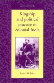 Title: Kingship and Political Practice in Colonial India, Author: Pamela G. Price