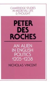 Title: Peter des Roches: An Alien in English Politics, 1205-1238, Author: Nicholas Vincent