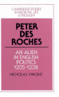 Peter des Roches: An Alien in English Politics, 1205-1238