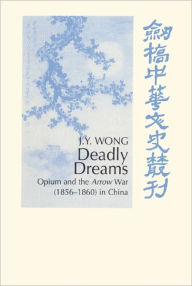 Title: Deadly Dreams: Opium and the Arrow War (1856-1860) in China, Author: J. Y. Wong