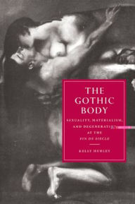 Title: The Gothic Body: Sexuality, Materialism, and Degeneration at the Fin de Siècle, Author: Kelly Hurley