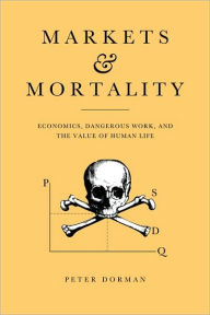Title: Markets and Mortality: Economics, Dangerous Work, and the Value of Human Life / Edition 1, Author: Peter Dorman