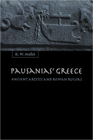 Title: Pausanias' Greece: Ancient Artists and Roman Rulers, Author: K. W. Arafat
