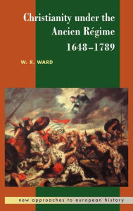 Title: Christianity under the Ancien Régime, 1648-1789, Author: W. R. Ward
