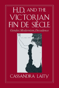 Title: H. D. and the Victorian Fin de Siècle: Gender, Modernism, Decadence, Author: Cassandra Laity