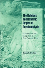 Title: The Religious and Romantic Origins of Psychoanalysis: Individuation and Integration in Post-Freudian Theory / Edition 1, Author: Suzanne R. Kirschner