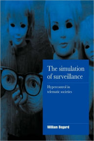 Title: The Simulation of Surveillance: Hypercontrol in Telematic Societies, Author: William Bogard