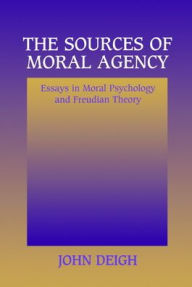 Title: The Sources of Moral Agency: Essays in Moral Psychology and Freudian Theory / Edition 1, Author: John Deigh