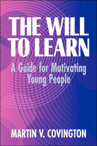 Title: The Will to Learn: A Guide for Motivating Young People / Edition 1, Author: Martin V. Covington
