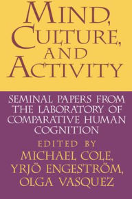 Title: Mind, Culture, and Activity: Seminal Papers from the Laboratory of Comparative Human Cognition / Edition 1, Author: Michael Cole