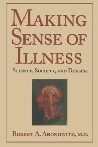 Title: Making Sense of Illness: Science, Society and Disease / Edition 1, Author: Robert A. Aronowitz