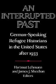 Title: An Interrupted Past: German-Speaking Refugee Historians in the United States after 1933, Author: Hartmut Lehmann