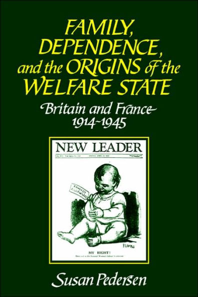 Family, Dependence, and the Origins of the Welfare State: Britain and France, 1914-1945 / Edition 1