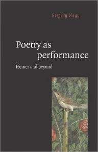 Title: Poetry as Performance: Homer and Beyond / Edition 1, Author: Gregory Nagy